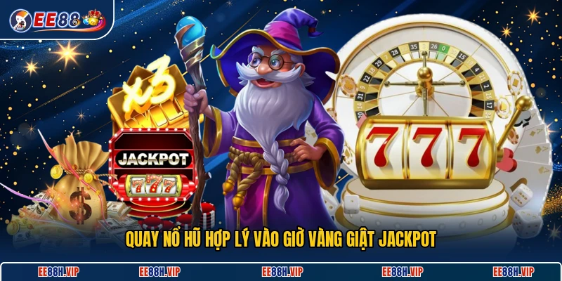 Quay nổ hũ hợp lý vào giờ vàng giật jackpot
